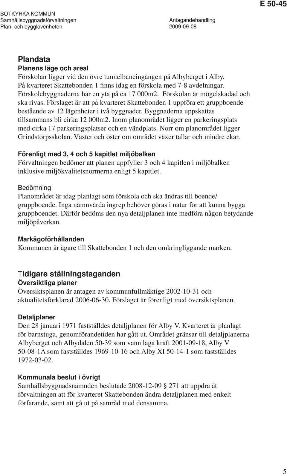 Byggnaderna uppskattas tillsammans bli cirka 12 000m2. Inom planområdet ligger en parkeringsplats med cirka 17 parkeringsplatser och en vändplats. Norr om planområdet ligger Grindstorpsskolan.