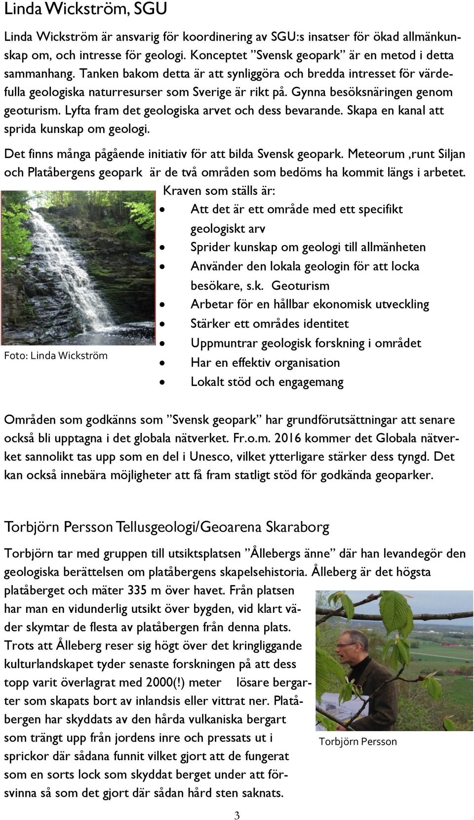 Lyfta fram det geologiska arvet och dess bevarande. Skapa en kanal att sprida kunskap om geologi. Det finns många pågående initiativ för att bilda Svensk geopark.