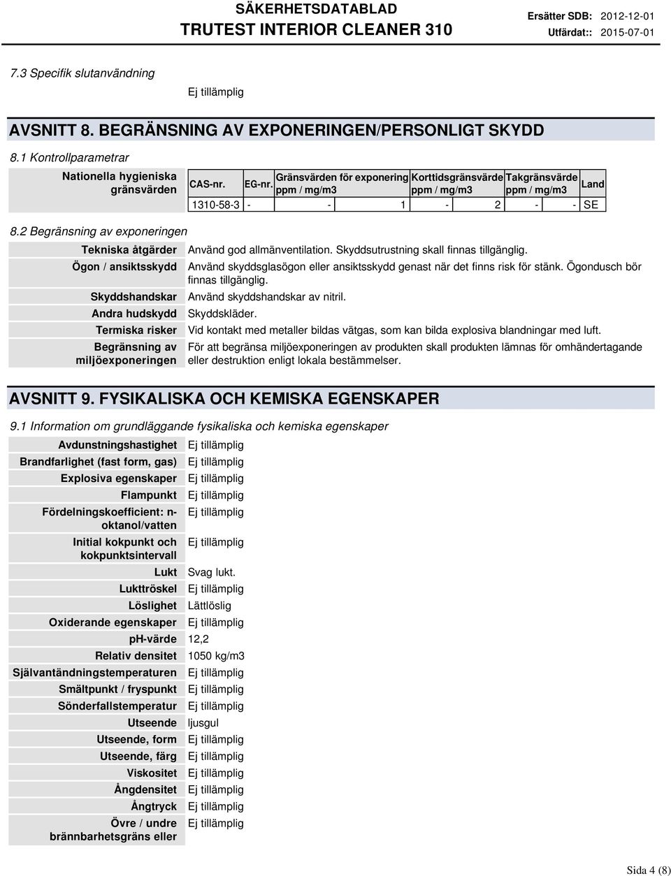 2 Begränsning av exponeringen Tekniska åtgärder Ögon / ansiktsskydd Skyddshandskar Andra hudskydd Termiska risker Begränsning av miljöexponeringen Använd god allmänventilation.