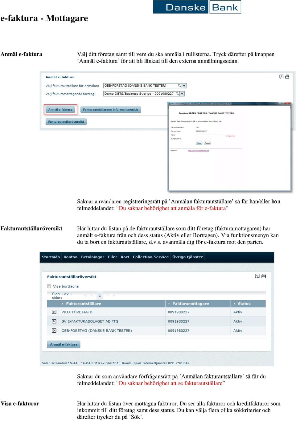 fakturautställare som ditt företag (fakturamottagaren) har anmält e-faktura från och dess status (Aktiv eller Borttagen). Via funktionsmenyn kan du ta bort en fakturautställare, d.v.s. avanmäla dig för e-faktura mot den parten.