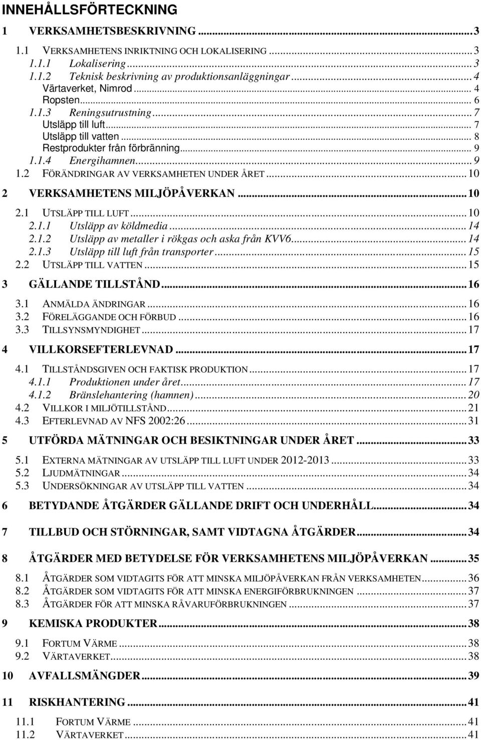 .. 10 2 VERKSAMHETENS MILJÖPÅVERKAN... 10 2.1 UTSLÄPP TILL LUFT... 10 2.1.1 Utsläpp av köldmedia... 14 2.1.2 Utsläpp av metaller i rökgas och aska från KVV6... 14 2.1.3 Utsläpp till luft från transporter.