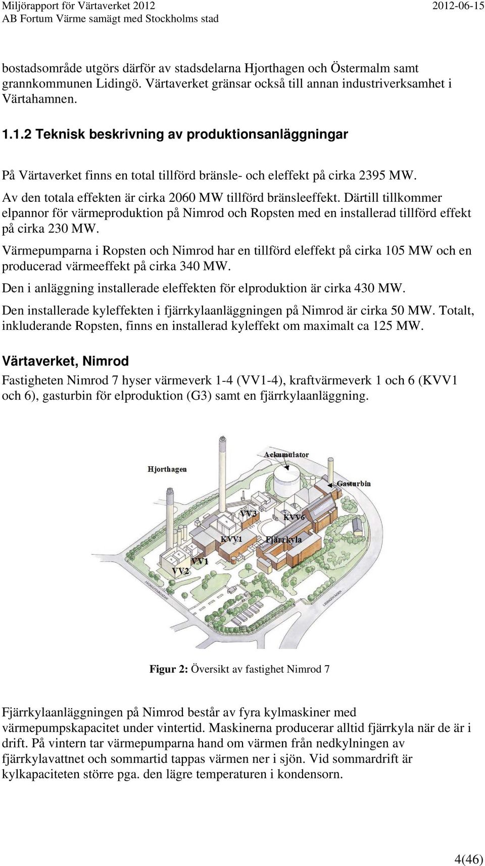 Därtill tillkommer elpannor för värmeproduktion på Nimrod och Ropsten med en installerad tillförd effekt på cirka 230 MW.