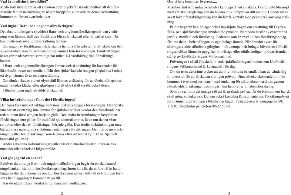 Vad ingår i Barn- och ungdomsförsäkringen? Det absolut viktigaste skyddet i Barn- och ungdomsförsäkringen är den ersättning som lämnas ifall den försäkrade blir svårt skadad eller allvarligt sjuk.