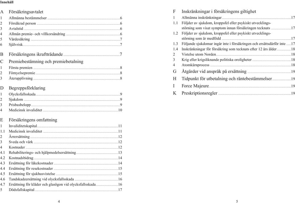 ..9 3 Prisbasbelopp...9 4 Medicinsk invaliditet...10 F Inskränkningar i försäkringens giltighet 1 Allmänna inskränkningar...17 1.