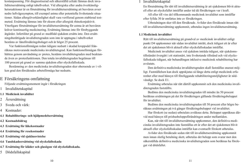 situationer. Sådan allergiöverkänslighet skall vara verifierad genom etablerad testmetod. Ersättning lämnas inte för eksem eller allergisk rhinokonjuktivit.