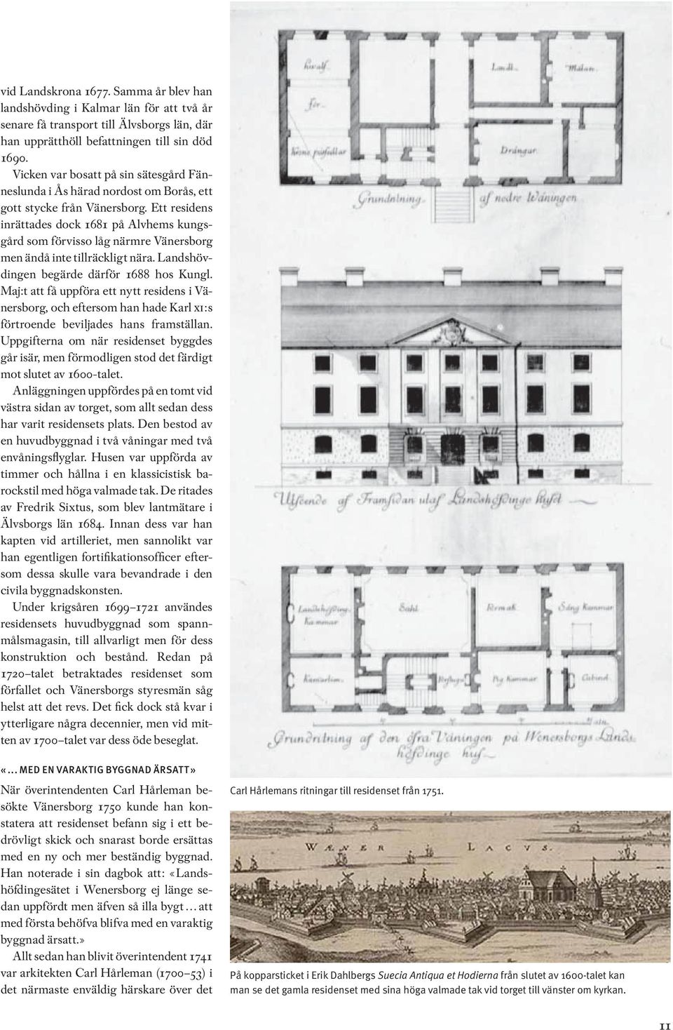 Ett residens inrättades dock 1681 på Alvhems kungsgård som förvisso låg närmre Vänersborg men ändå inte tillräckligt nära. Landshövdingen begärde därför 1688 hos Kungl.