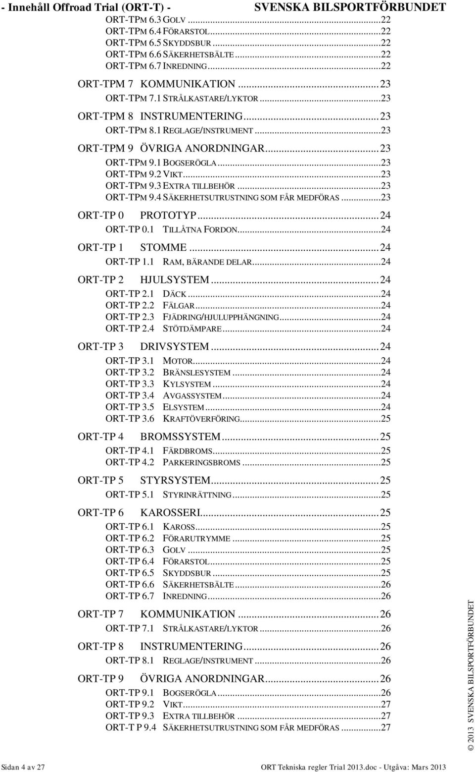 .. 23 ORT-TPM 9.2 VIKT... 23 ORT-TPM 9.3 EXTRA TILLBEHÖR... 23 ORT-TPM 9.4 SÄKERHETSUTRUSTNING SOM FÅR MEDFÖRAS... 23 ORT-TP 0 PROTOTYP... 24 ORT-TP 0.1 TILLÅTNA FORDON... 24 ORT-TP 1 STOMME.