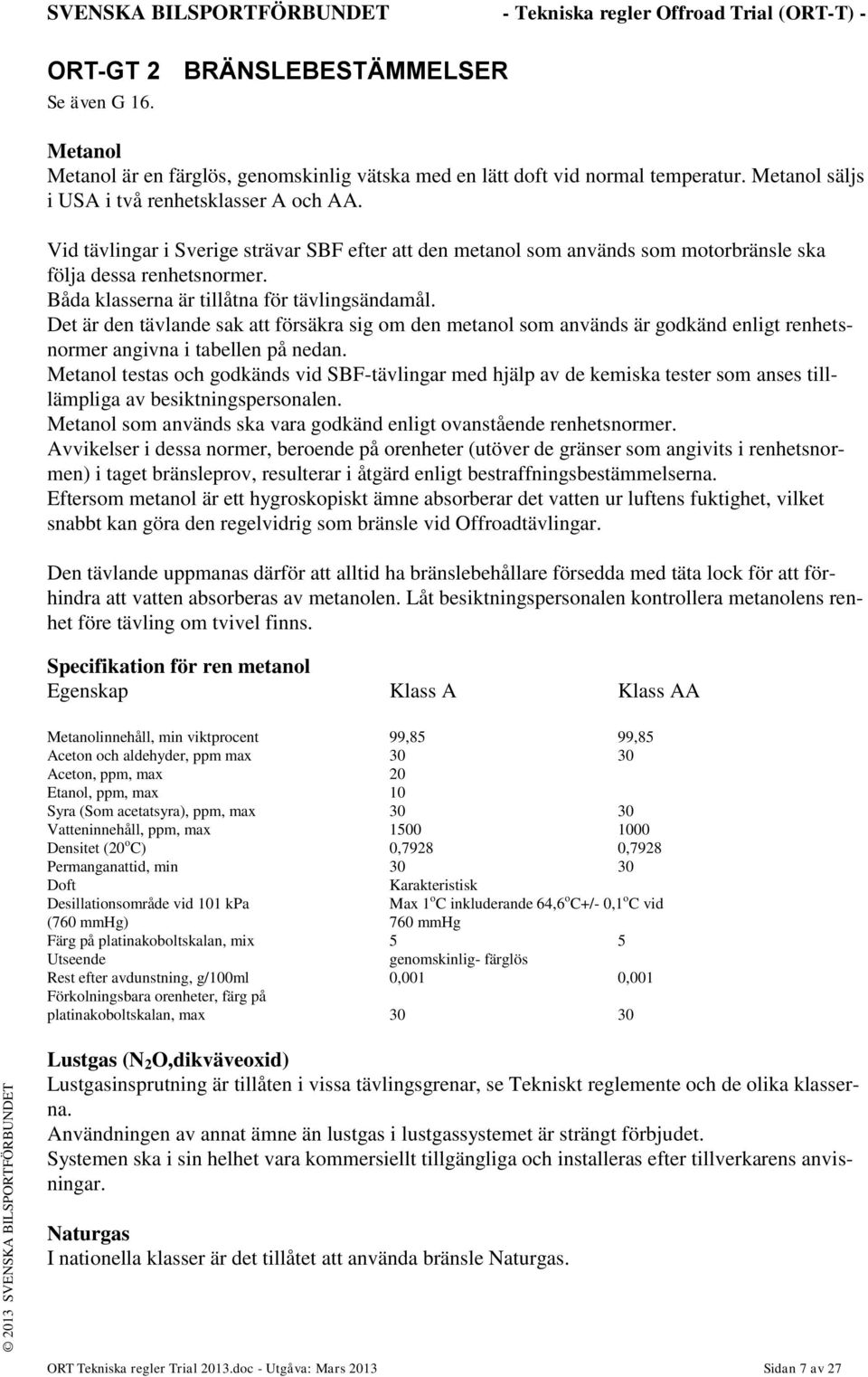 Vid tävlingar i Sverige strävar SBF efter att den metanol som används som motorbränsle ska följa dessa renhetsnormer. Båda klasserna är tillåtna för tävlingsändamål.