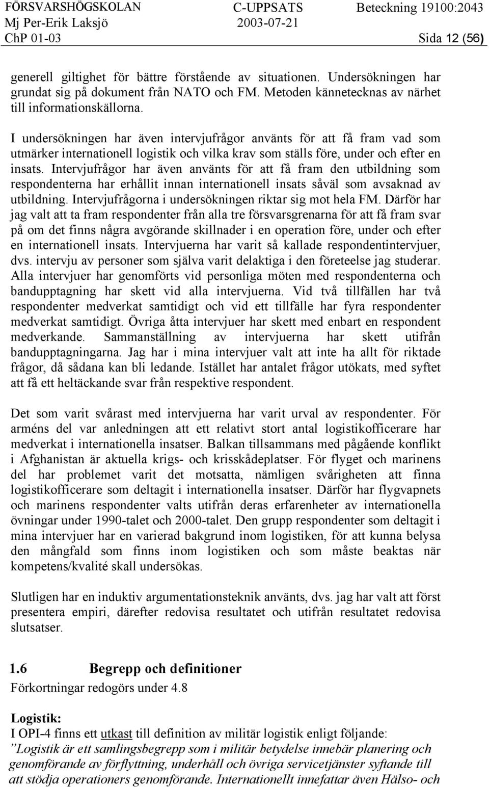 Intervjufrågor har även använts för att få fram den utbildning som respondenterna har erhållit innan internationell insats såväl som avsaknad av utbildning.