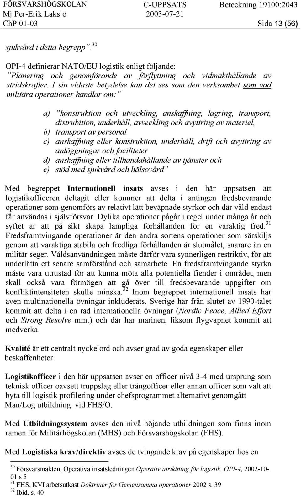 och avyttring av materiel, b) transport av personal c) anskaffning eller konstruktion, underhåll, drift och avyttring av anläggningar och faciliteter d) anskaffning eller tillhandahållande av