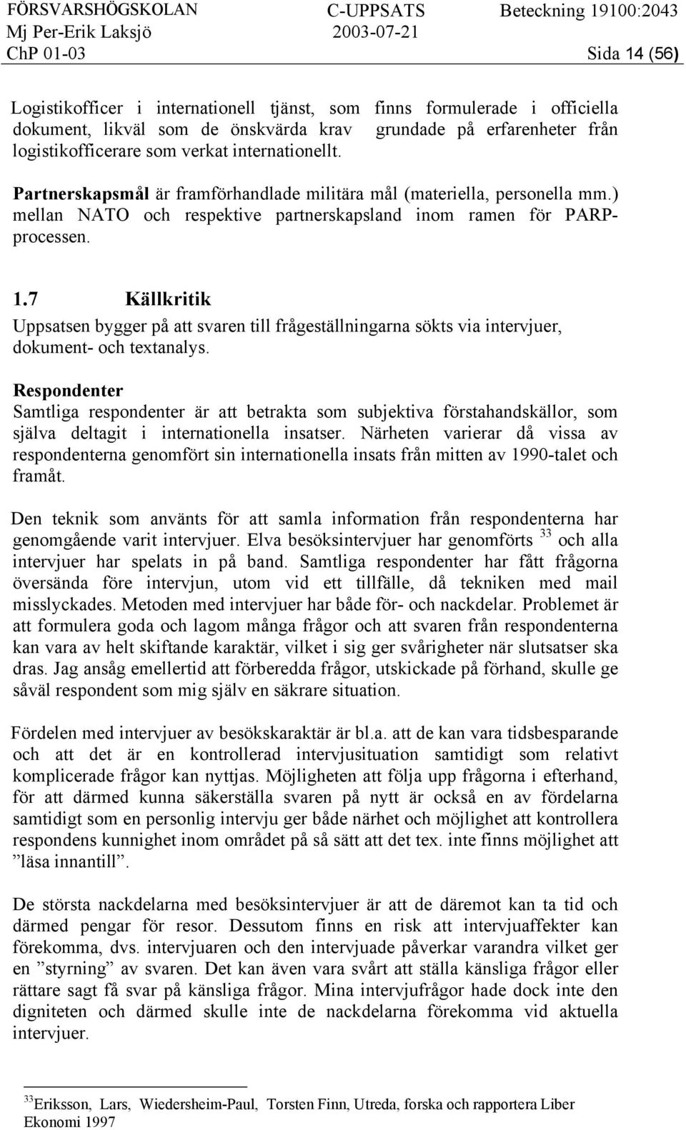 7 Källkritik Uppsatsen bygger på att svaren till frågeställningarna sökts via intervjuer, dokument- och textanalys.