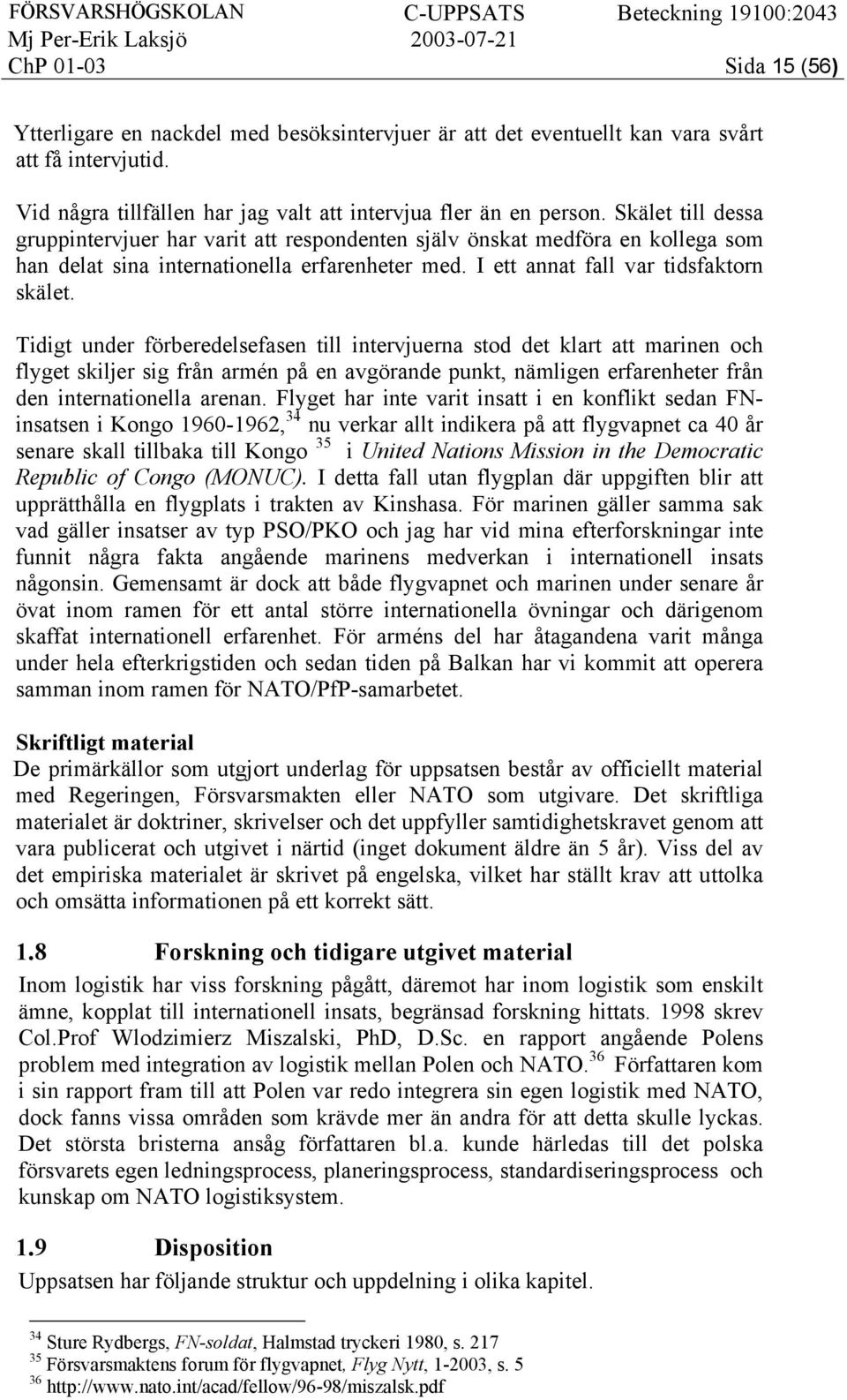 Tidigt under förberedelsefasen till intervjuerna stod det klart att marinen och flyget skiljer sig från armén på en avgörande punkt, nämligen erfarenheter från den internationella arenan.