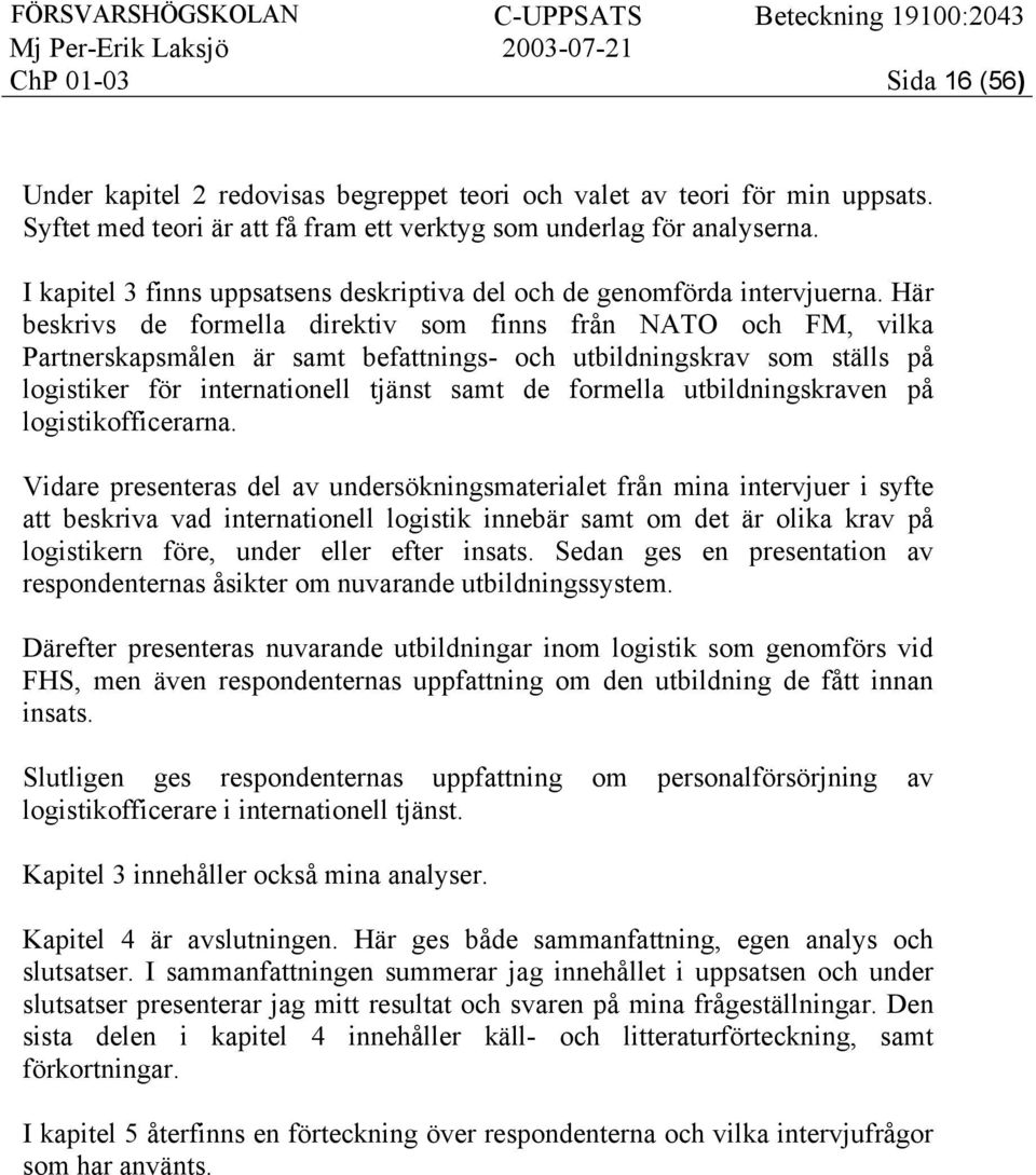 Här beskrivs de formella direktiv som finns från NATO och FM, vilka Partnerskapsmålen är samt befattnings- och utbildningskrav som ställs på logistiker för internationell tjänst samt de formella