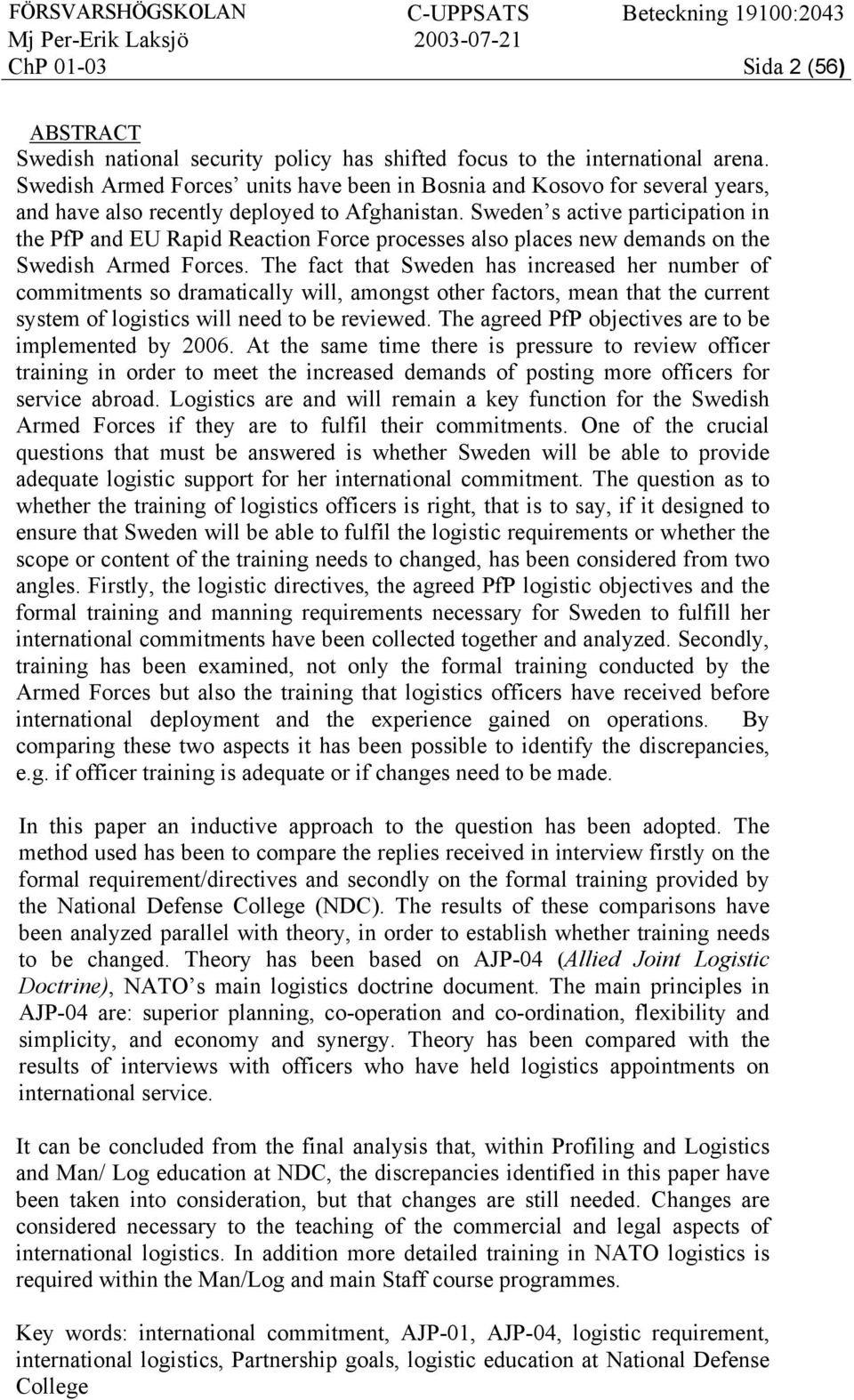 Sweden s active participation in the PfP and EU Rapid Reaction Force processes also places new demands on the Swedish Armed Forces.