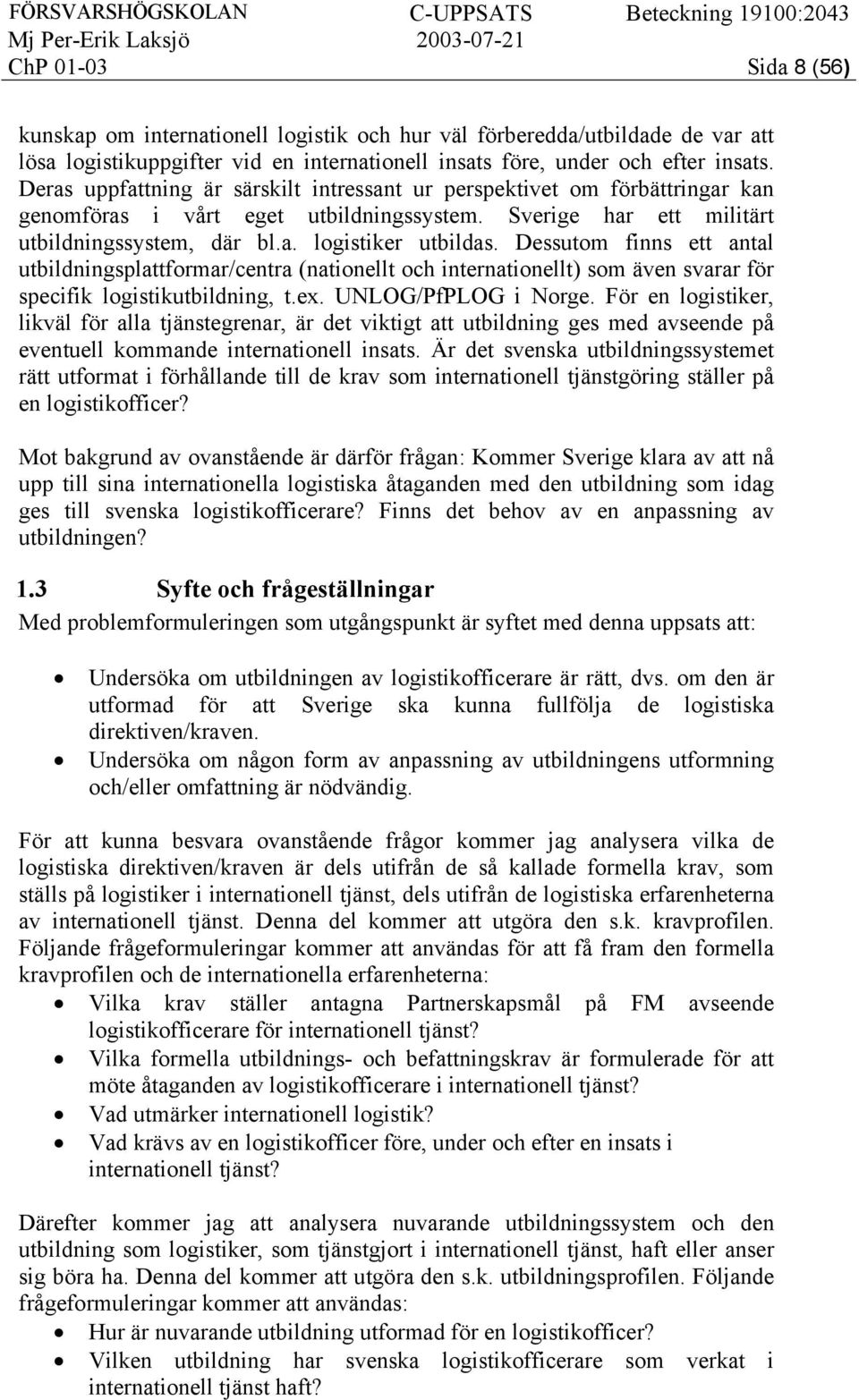 Dessutom finns ett antal utbildningsplattformar/centra (nationellt och internationellt) som även svarar för specifik logistikutbildning, t.ex. UNLOG/PfPLOG i Norge.