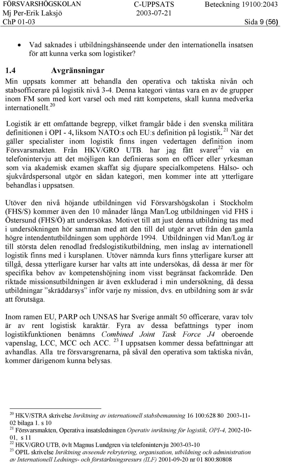 Denna kategori väntas vara en av de grupper inom FM som med kort varsel och med rätt kompetens, skall kunna medverka internationellt.