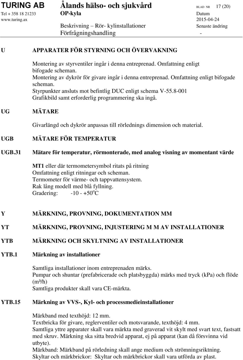 8-001 Grafikbild samt erforderlig programmering ska ingå. UG MÄTARE Givarlängd och dykrör anpassas till rörlednings dimension och material. UGB UGB.
