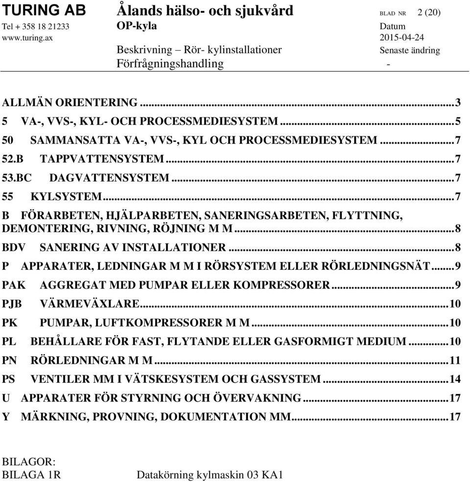 .. 8 P APPARATER, LEDNINGAR M M I RÖRSYSTEM ELLER RÖRLEDNINGSNÄT... 9 PAK AGGREGAT MED PUMPAR ELLER KOMPRESSORER... 9 PJB VÄRMEVÄXLARE... 10 PK PUMPAR, LUFTKOMPRESSORER M M.