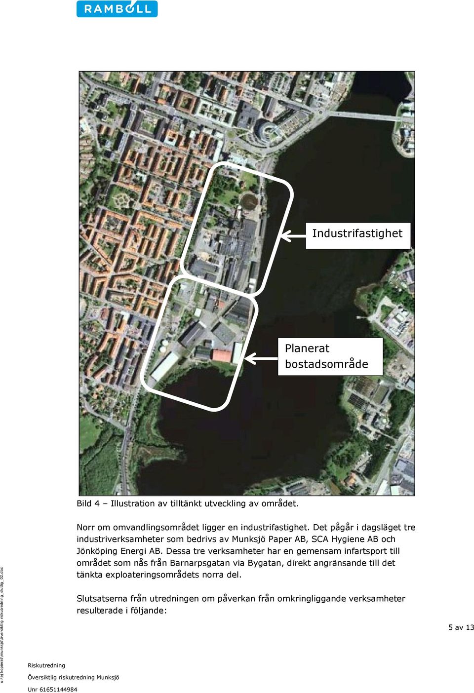 Det pågår i dagsläget tre industriverksamheter som bedrivs av Munksjö Paper AB, SCA Hygiene AB och Jönköping Energi AB.