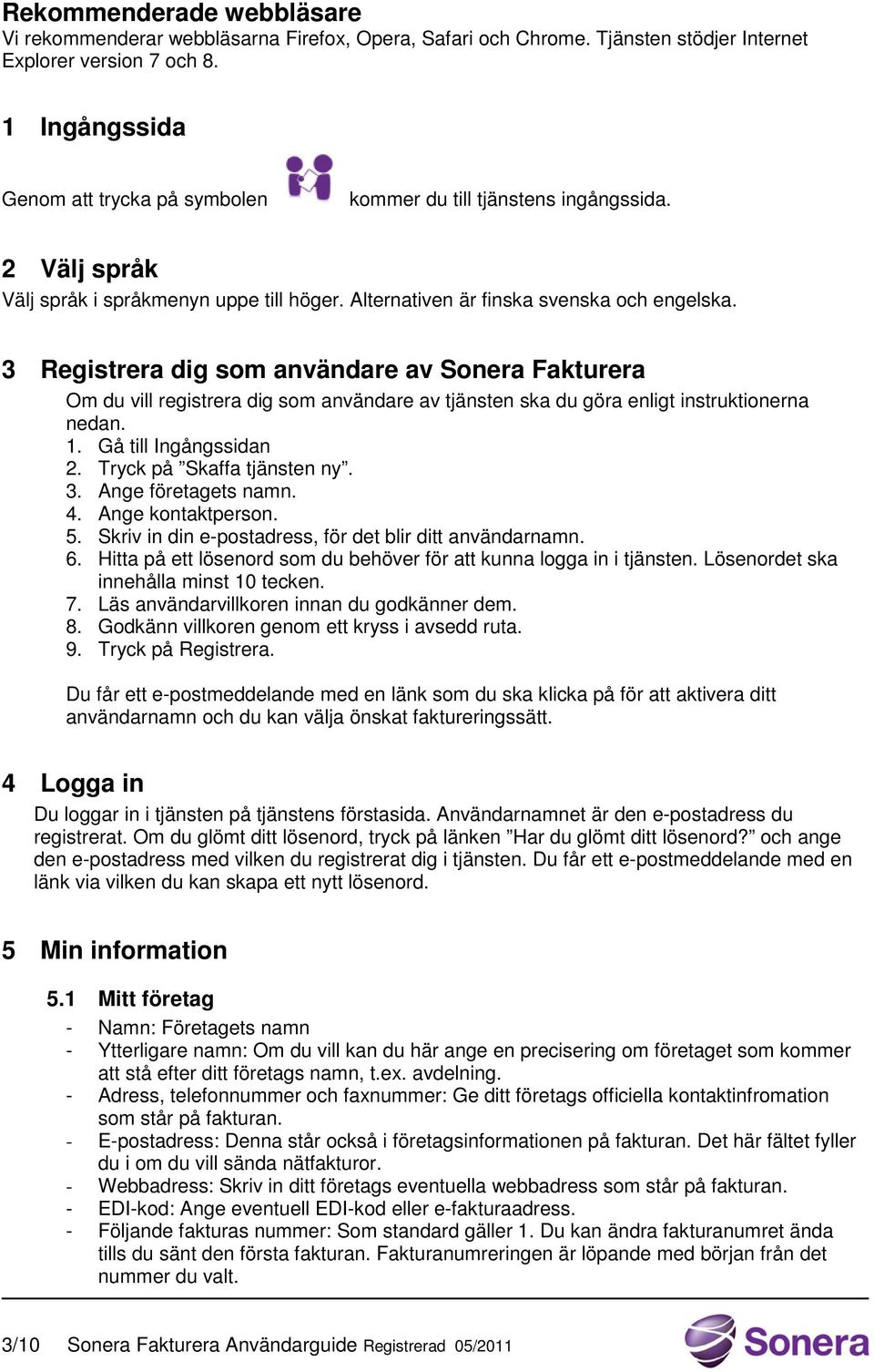 3 Registrera dig som användare av Sonera Fakturera Om du vill registrera dig som användare av tjänsten ska du göra enligt instruktionerna nedan. 1. Gå till Ingångssidan 2. Tryck på Skaffa tjänsten ny.