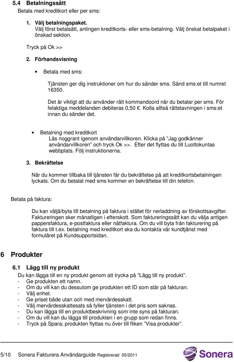 Det är viktigt att du använder rätt kommandoord när du betalar per sms. För felaktiga meddelanden debiteras 0,50. Kolla alltså rättstavningen i sms:et innan du sänder det.