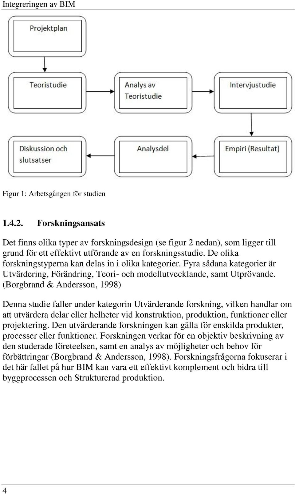 De olika forskningstyperna kan delas in i olika kategorier. Fyra sådana kategorier är Utvärdering, Förändring, Teori- och modellutvecklande, samt Utprövande.