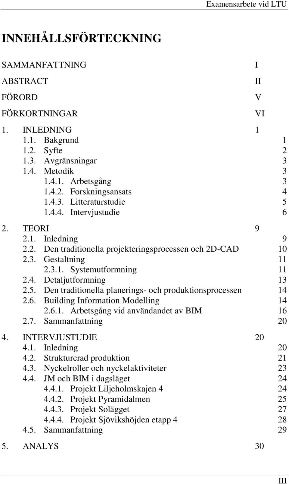 5. Den traditionella planerings- och produktionsprocessen 14 2.6. Building Information Modelling 14 2.6.1. Arbetsgång vid användandet av BIM 16 2.7. Sammanfattning 20 4. INTERVJUSTUDIE 20 4.1. Inledning 20 4.