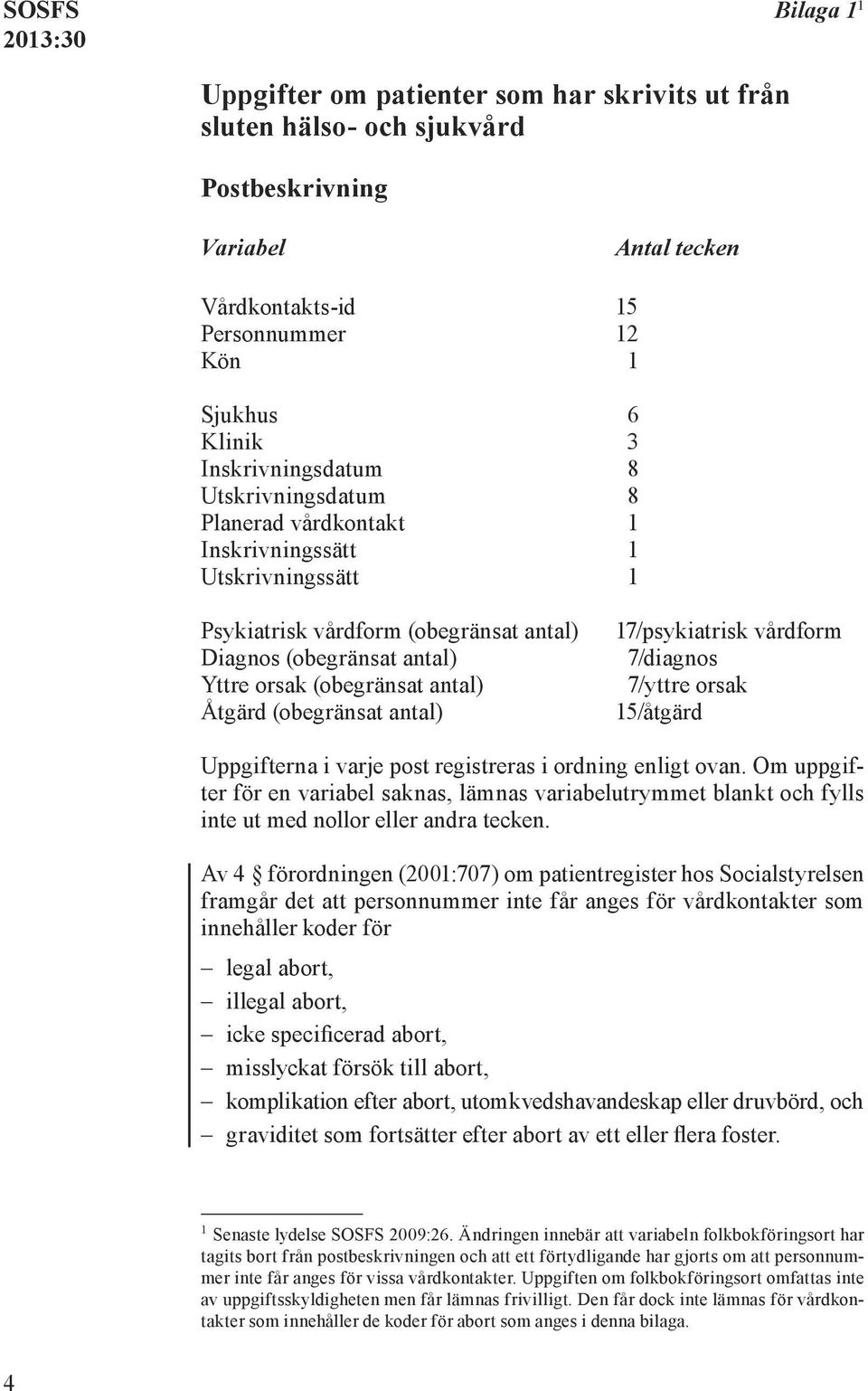 7/diagnos Yttre orsak (obegränsat antal) 7/yttre orsak Åtgärd (obegränsat antal) 15/åtgärd Uppgifterna i varje post registreras i ordning enligt ovan.