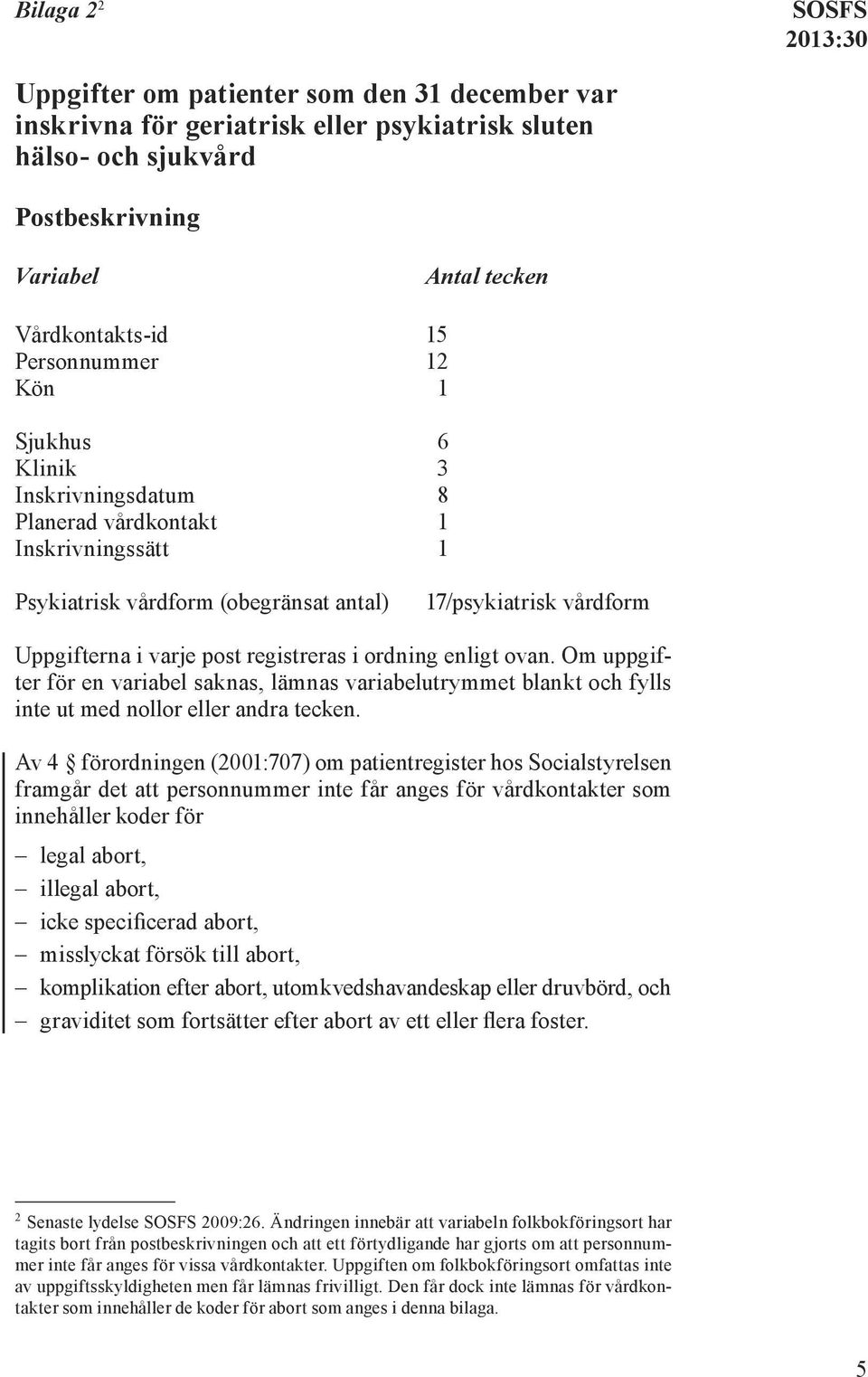 registreras i ordning enligt ovan. Om uppgifter för en variabel saknas, lämnas variabelutrymmet blankt och fylls inte ut med nollor eller andra tecken.