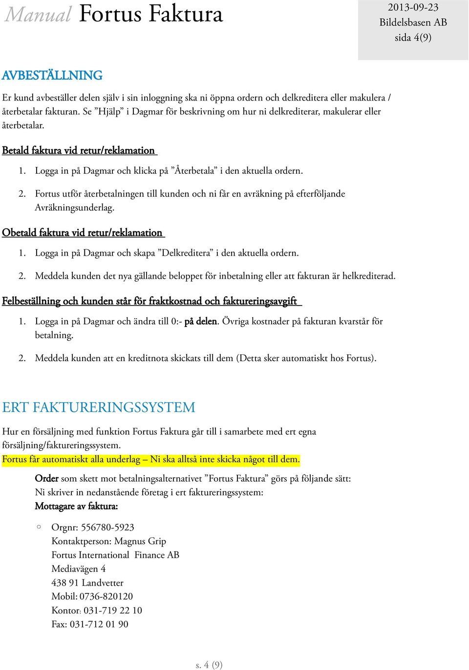 Fortus utför återbetalningen till kunden och ni får en avräkning på efterföljande Avräkningsunderlag. Obetald faktura vid retur/reklamation 1.