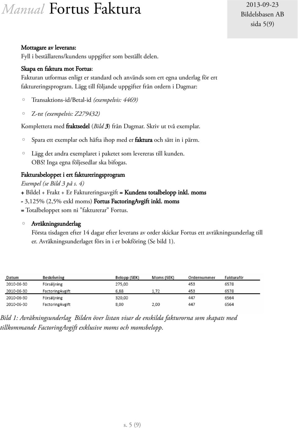 Lägg till följande uppgifter från ordern i Dagmar: Transaktions-id/Betal-id (exempelvis: 4469) Z-nr (exempelvis: Z279432) Komplettera med fraktsedel (Bild 3) från Dagmar. Skriv ut två exemplar.