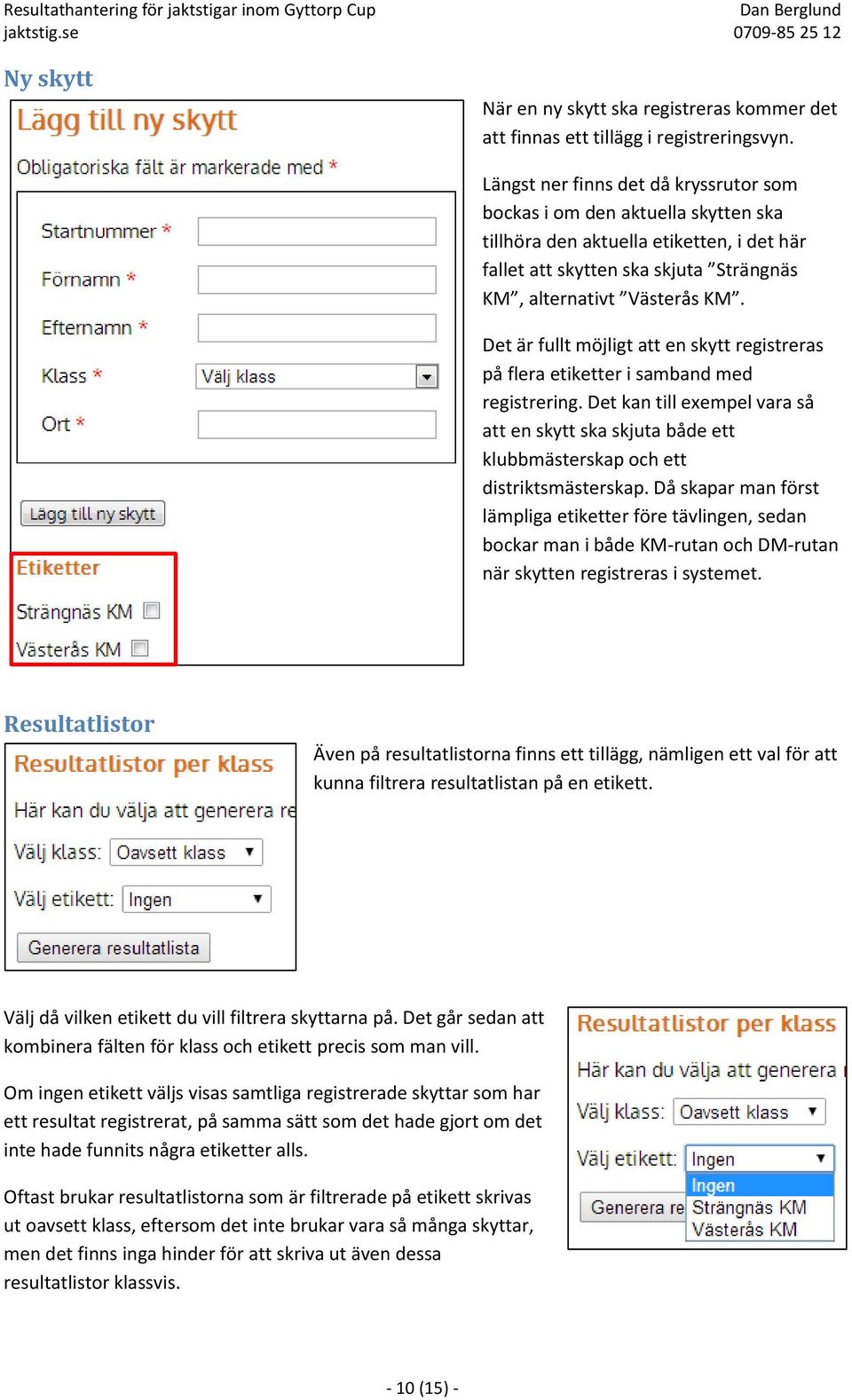 Det är fullt möjligt att en skytt registreras på flera etiketter i samband med registrering. Det kan till exempel vara så att en skytt ska skjuta både ett klubbmästerskap och ett distriktsmästerskap.