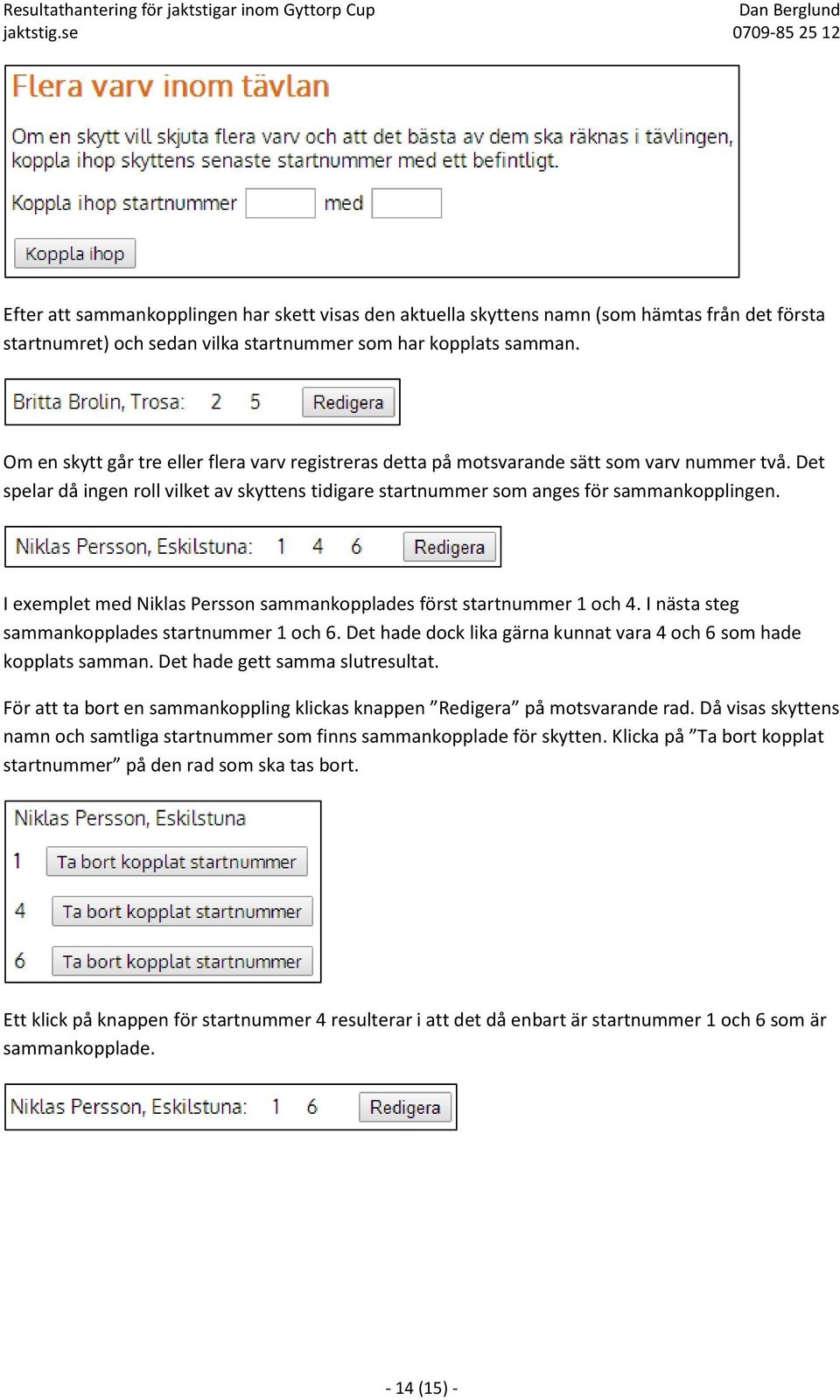 I exemplet med Niklas Persson sammankopplades först startnummer 1 och 4. I nästa steg sammankopplades startnummer 1 och 6. Det hade dock lika gärna kunnat vara 4 och 6 som hade kopplats samman.