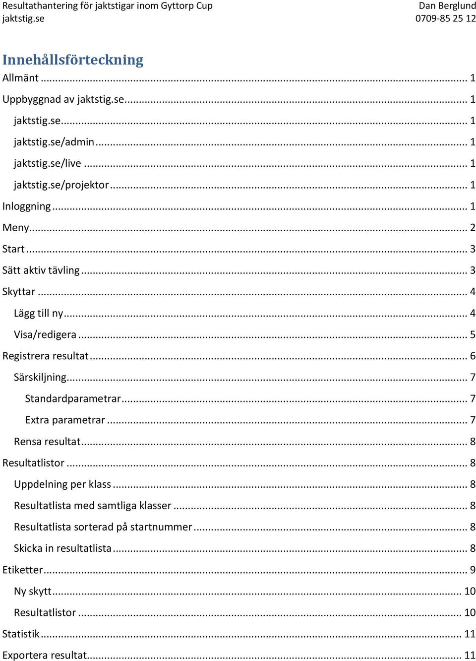 .. 7 Standardparametrar... 7 Extra parametrar... 7 Rensa resultat... 8 Resultatlistor... 8 Uppdelning per klass... 8 Resultatlista med samtliga klasser.