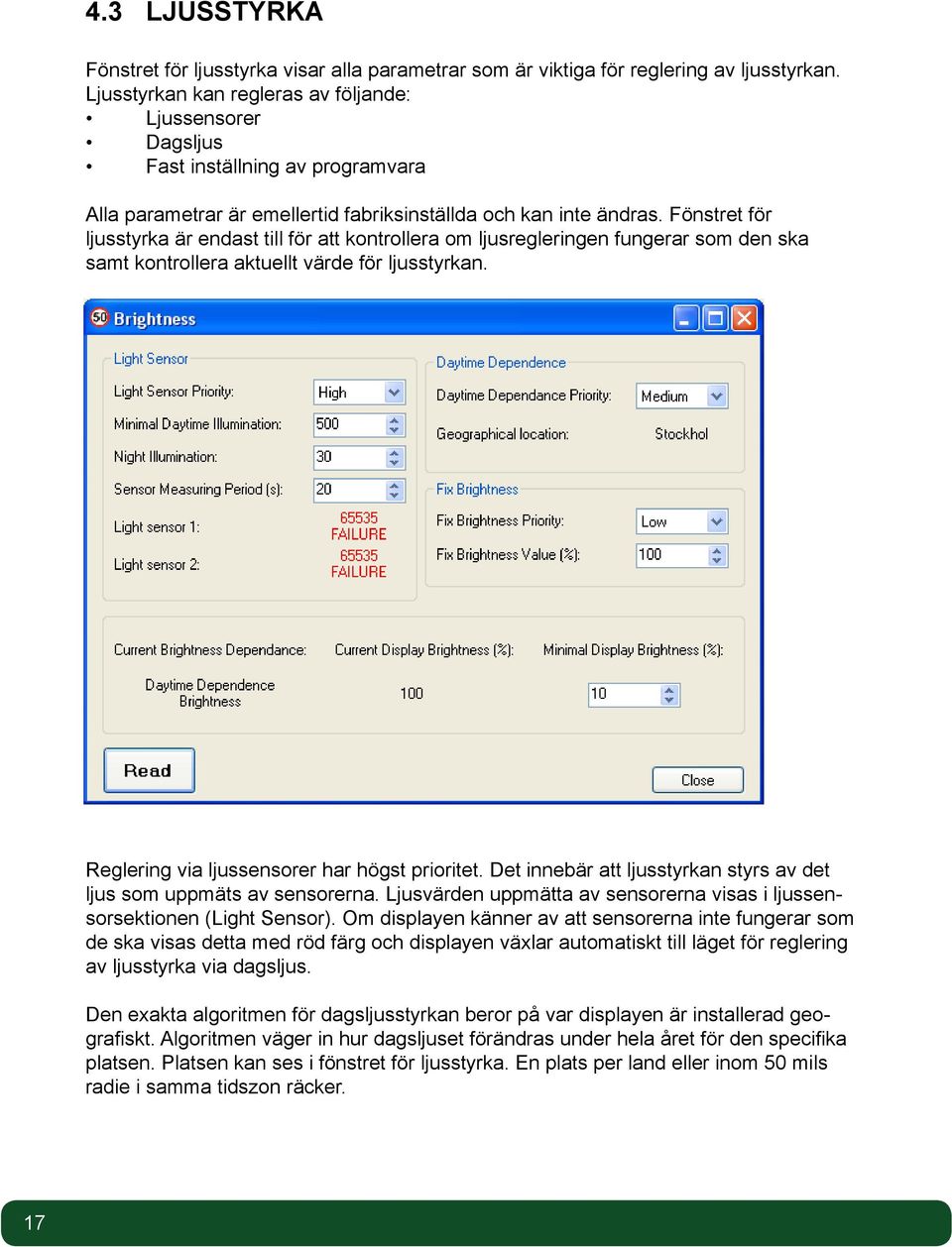 Fönstret för ljusstyrka är endast till för att kontrollera om ljusregleringen fungerar som den ska samt kontrollera aktuellt värde för ljusstyrkan. Reglering via ljussensorer har högst prioritet.