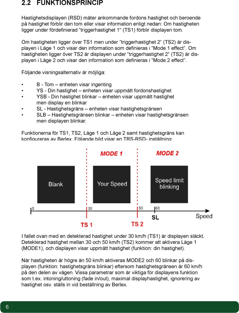 Om hastigheten ligger över TS1 men under triggerhastighet 2 (TS2) är displayen i Läge 1 och visar den information som definieras i Mode 1 effect.