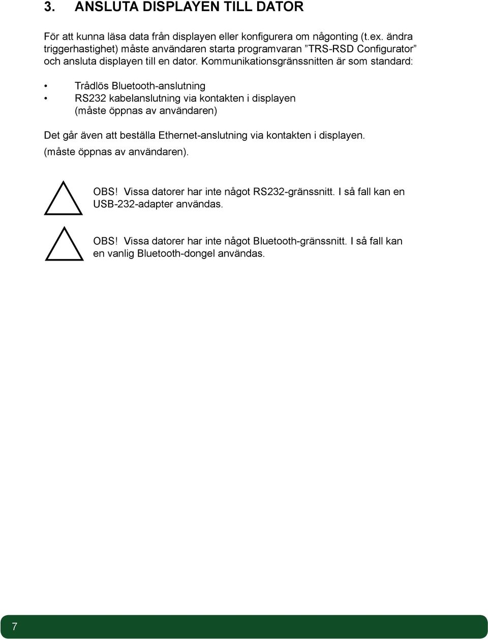 Kommunikationsgränssnitten är som standard: Trådlös Bluetooth-anslutning RS232 kabelanslutning via kontakten i displayen (måste öppnas av användaren) Det går även att