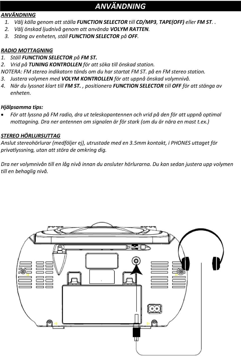 NOTERA: FM stereo indikatorn tänds om du har startat FM ST. på en FM stereo station. 3. Justera volymen med VOLYM KONTROLLEN för att uppnå önskad volymnivå. 4. När du lyssnat klart till FM ST.