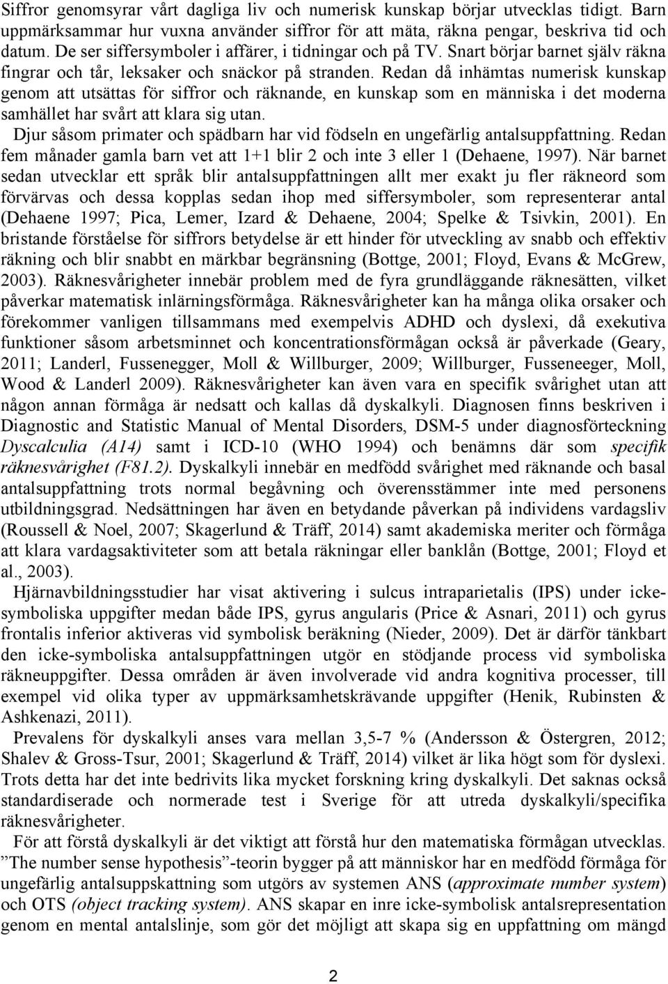 Redan då inhämtas numerisk kunskap genom att utsättas för siffror och räknande, en kunskap som en människa i det moderna samhället har svårt att klara sig utan.