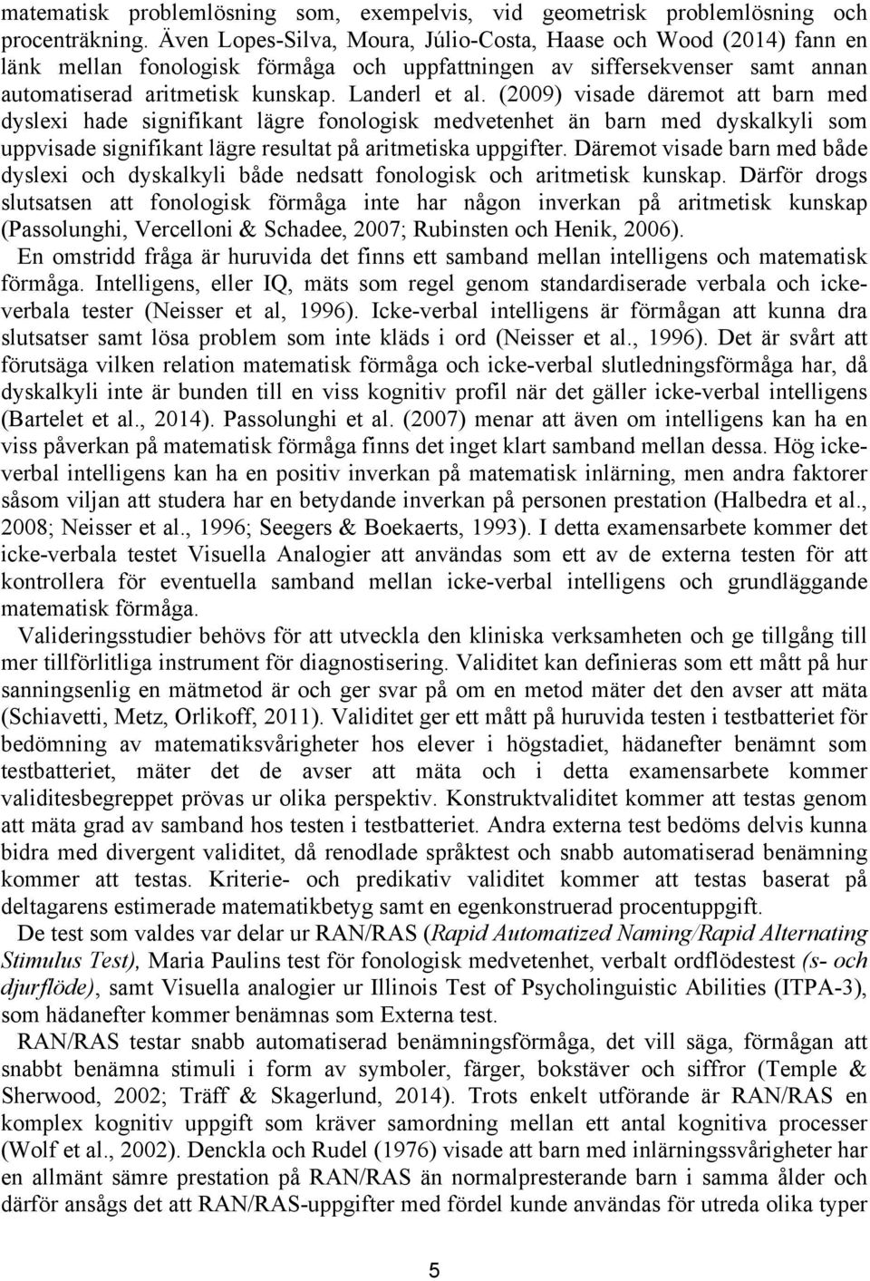 (2009) visade däremot att barn med dyslexi hade signifikant lägre fonologisk medvetenhet än barn med dyskalkyli som uppvisade signifikant lägre resultat på aritmetiska uppgifter.