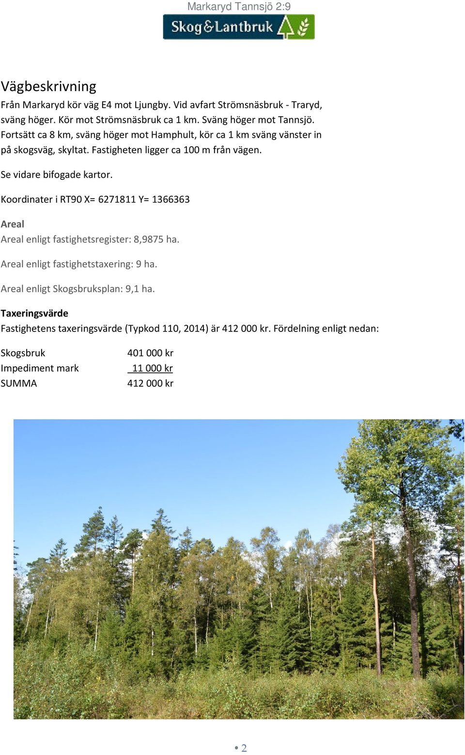 Se vidare bifogade kartor. Koordinater i RT90 X= 6271811 Y= 1366363 Areal Areal enligt fastighetsregister: 8,9875 ha. Areal enligt fastighetstaxering: 9 ha.