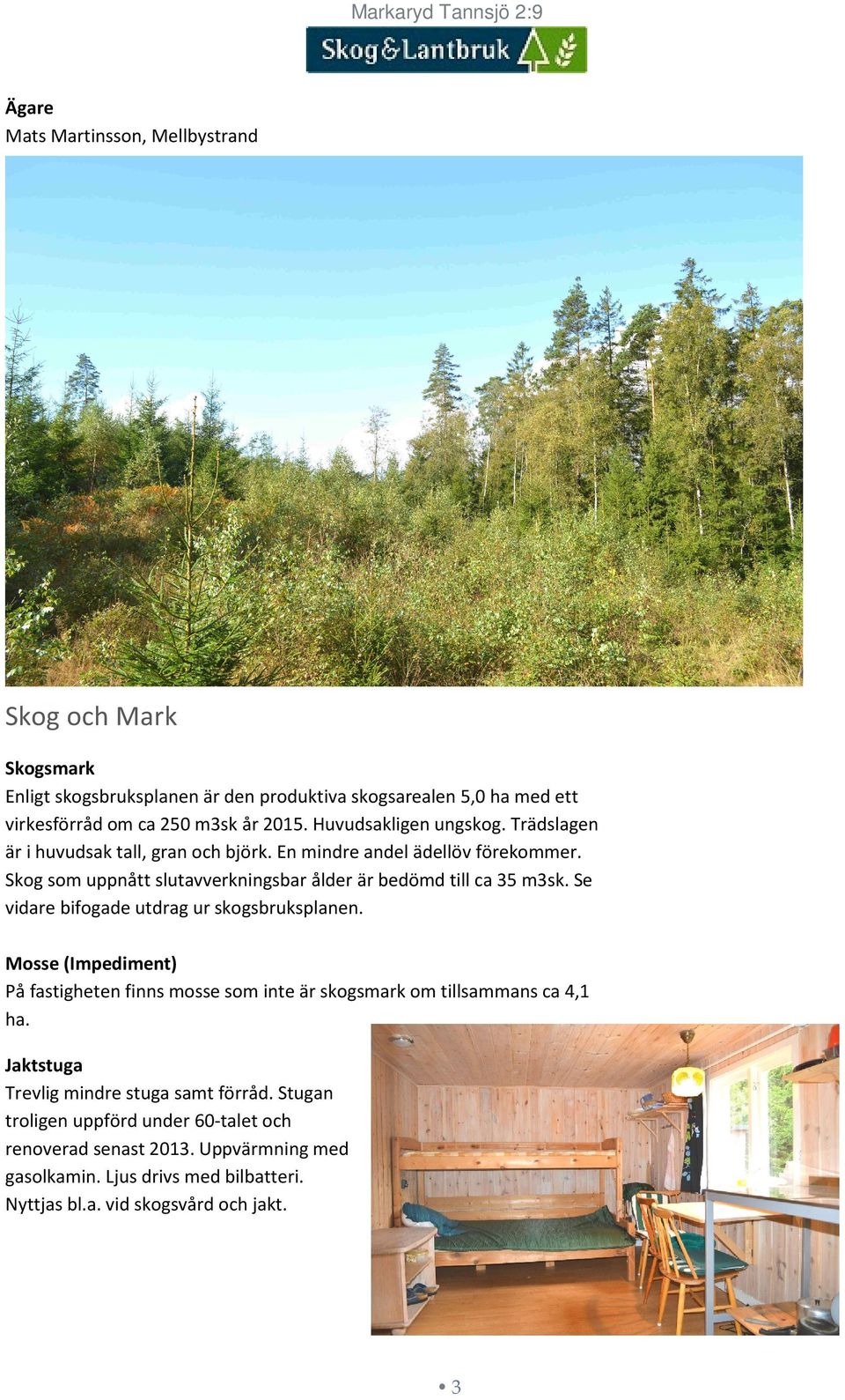Skog som uppnått slutavverkningsbar ålder är bedömd till ca 35 m3sk. Se vidare bifogade utdrag ur skogsbruksplanen.