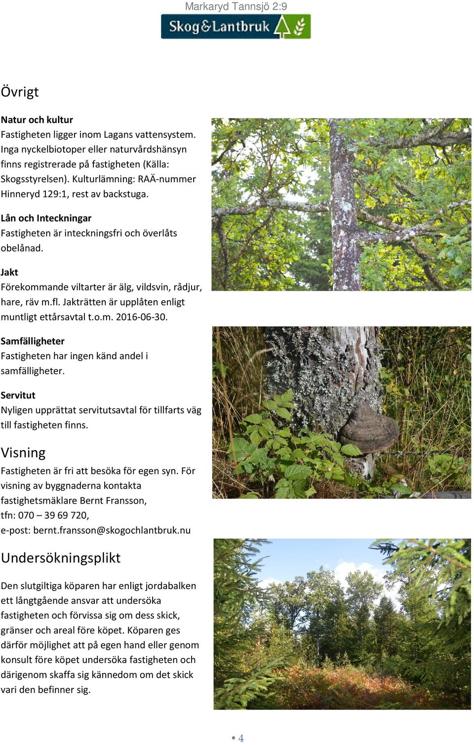 Jakt Förekommande viltarter är älg, vildsvin, rådjur, hare, räv m.fl. Jakträtten är upplåten enligt muntligt ettårsavtal t.o.m. 2016-06-30.