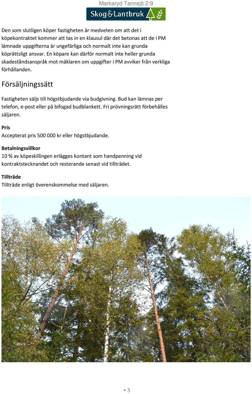 Försäljningssätt Fastigheten säljs till högstbjudande via budgivning. Bud kan lämnas per telefon, e-post eller på bifogad budblankett. Fri prövningsrätt förbehålles säljaren.