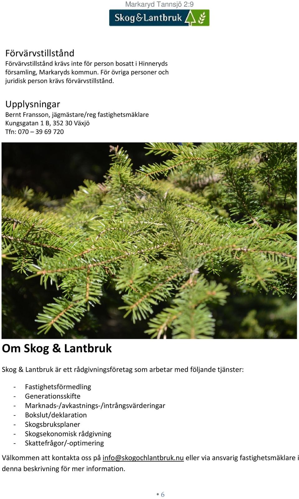 Upplysningar Bernt Fransson, jägmästare/reg fastighetsmäklare Kungsgatan 1 B, 352 30 Växjö Tfn: 070 39 69 720 Om Skog & Lantbruk Skog & Lantbruk är ett rådgivningsföretag som