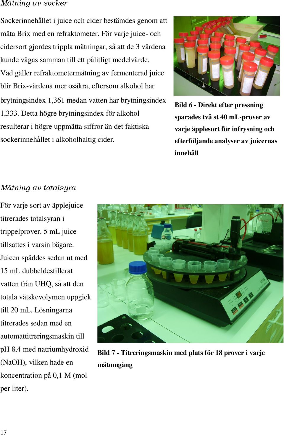 Vad gäller refraktometermätning av fermenterad juice blir Brix-värdena mer osäkra, eftersom alkohol har brytningsindex 1,361 medan vatten har brytningsindex 1,333.