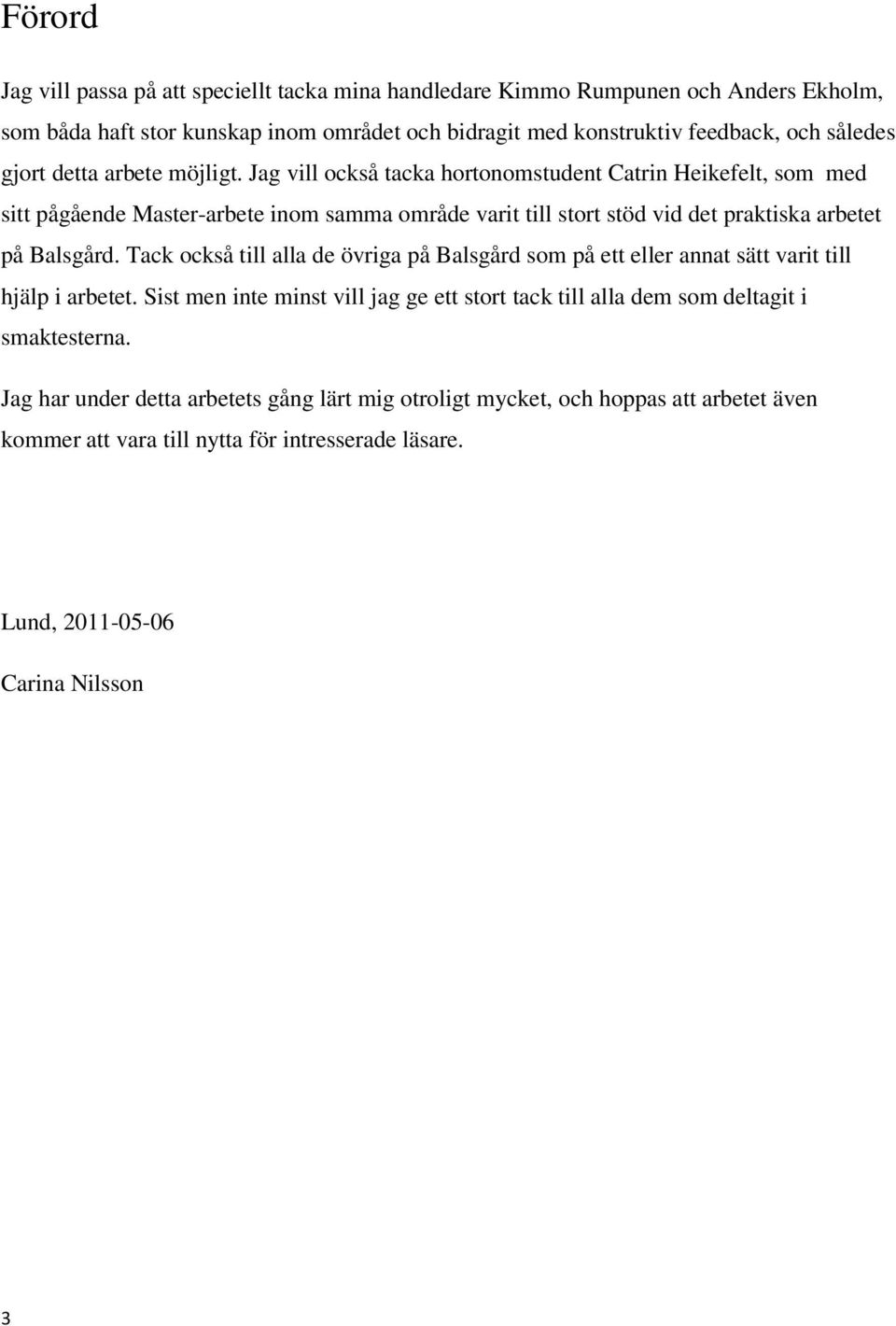 Jag vill också tacka hortonomstudent Catrin Heikefelt, som med sitt pågående Master-arbete inom samma område varit till stort stöd vid det praktiska arbetet på Balsgård.