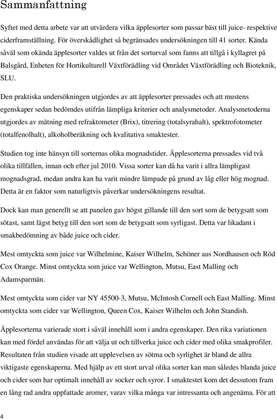 Den praktiska undersökningen utgjordes av att äpplesorter pressades och att mustens egenskaper sedan bedömdes utifrån lämpliga kriterier och analysmetoder.