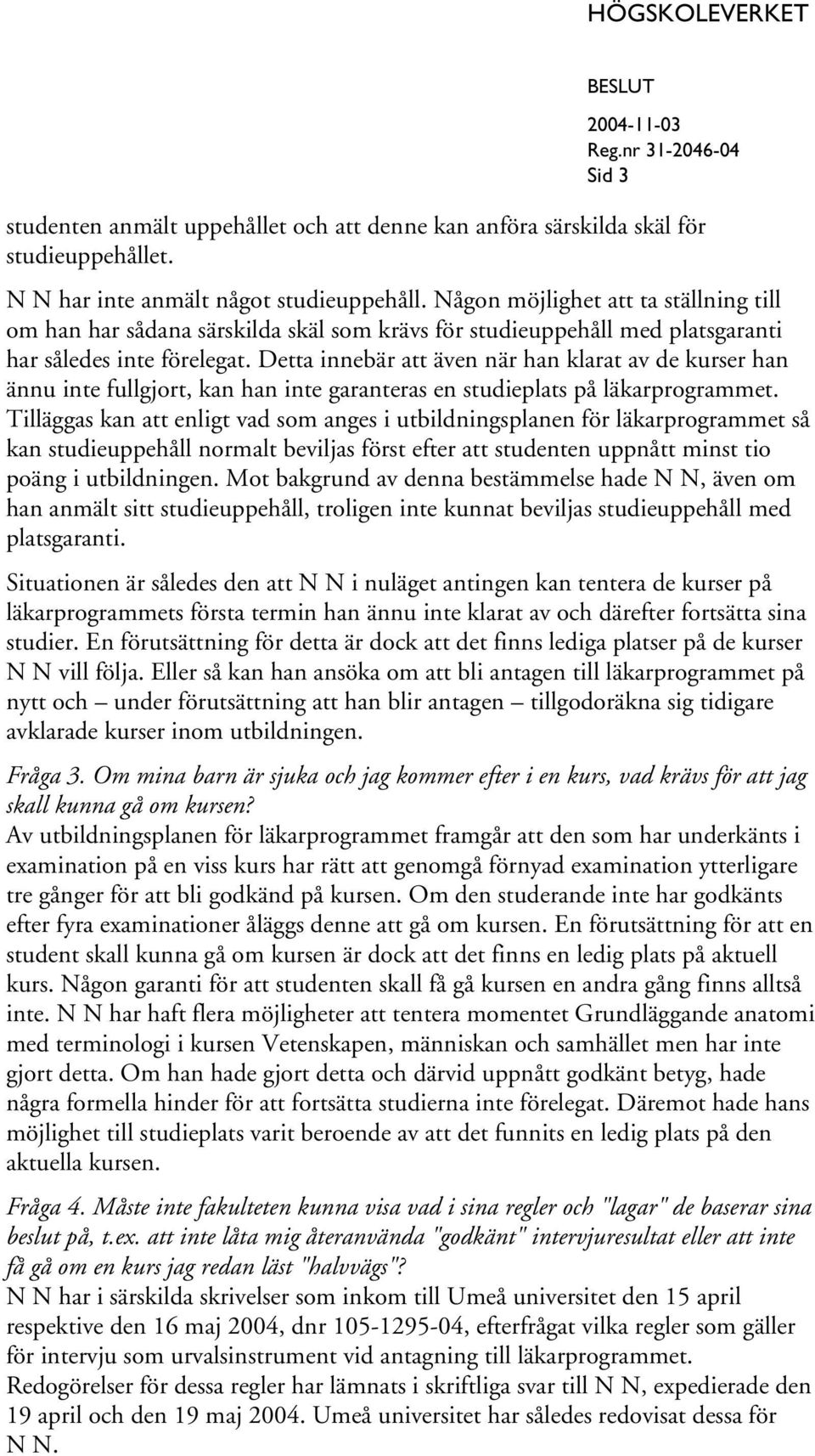 Detta innebär att även när han klarat av de kurser han ännu inte fullgjort, kan han inte garanteras en studieplats på läkarprogrammet.