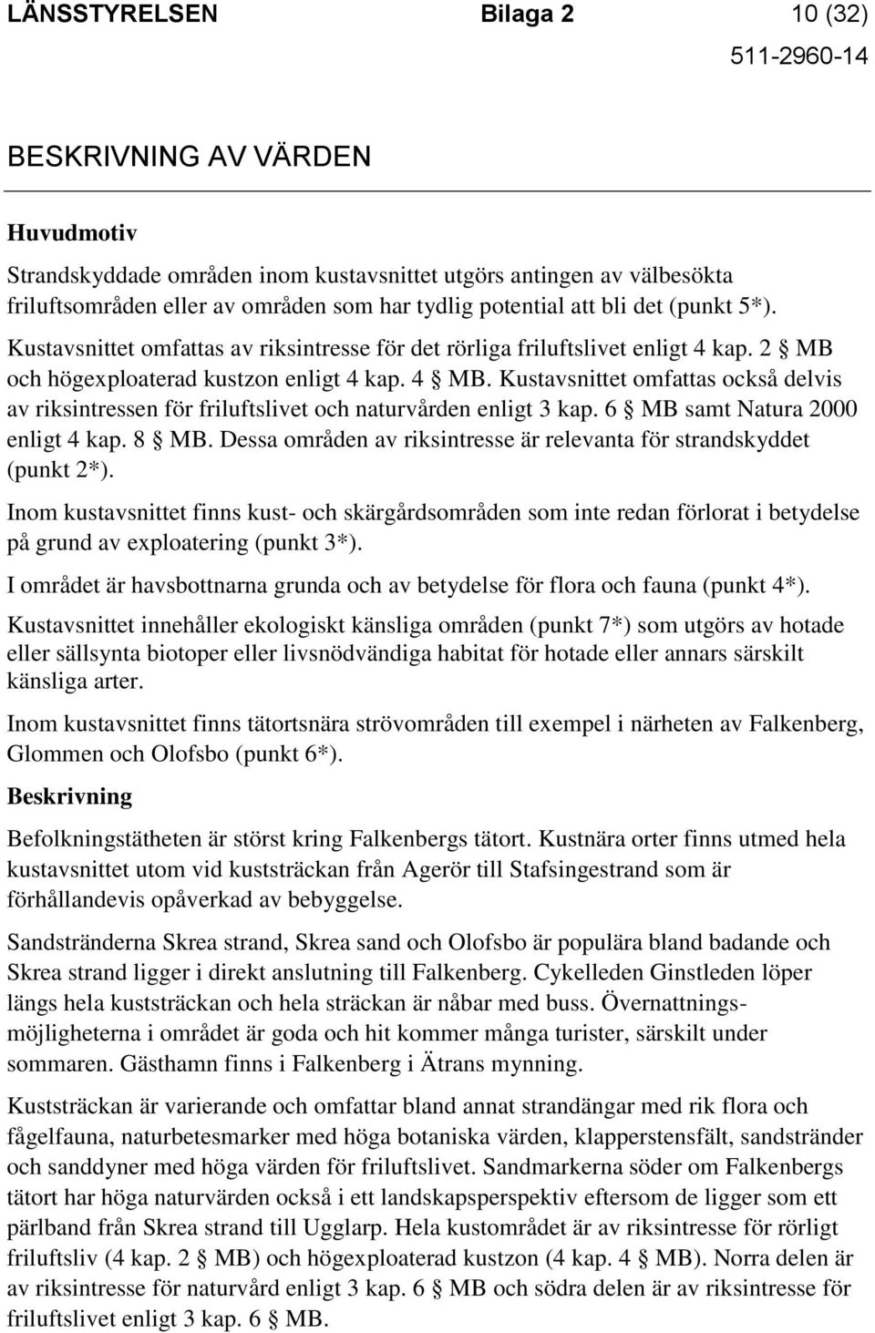 Kustavsnittet omfattas också delvis av riksintressen för friluftslivet och naturvården enligt 3 kap. 6 MB samt Natura 2000 enligt 4 kap. 8 MB.